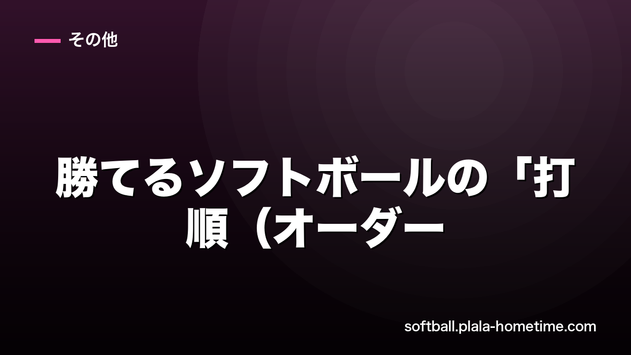 勝てるソフトボールの「打順（オーダー）の決め方」と最適な選手の配置 - ソフトボール解説イラスト
